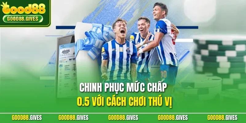 Chinh phục mức chấp 0.5 với cách chơi thú vị