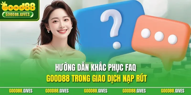 Hướng dẫn khắc phục FAQ GOOD88 trong giao dịch nạp rút