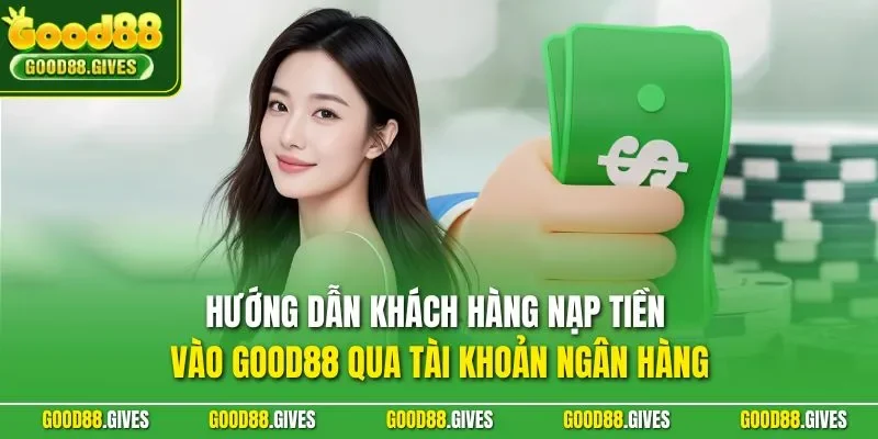 Hướng dẫn khách hàng nạp tiền vào GOOD88 qua tài khoản ngân hàng