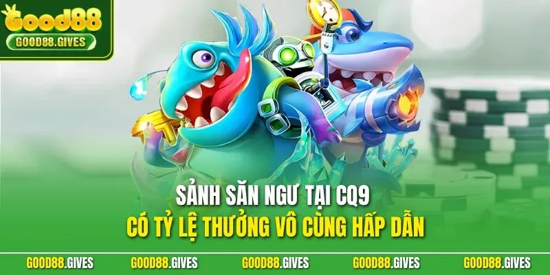 Sảnh săn ngư tại CQ9 có tỷ lệ thưởng vô cùng hấp dẫn