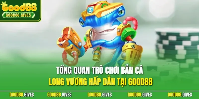 Tổng quan trò chơi bắn cá Long Vương hấp dẫn tại GOOD88